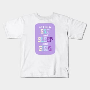 All I Do Is Eat And Sleep And Sing Kids T-Shirt